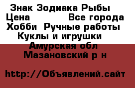 Знак Зодиака Рыбы. › Цена ­ 1 200 - Все города Хобби. Ручные работы » Куклы и игрушки   . Амурская обл.,Мазановский р-н